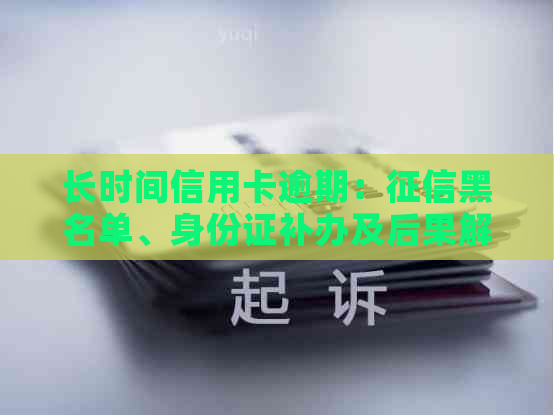 长时间信用卡逾期：黑名单、身份证补办及后果解答