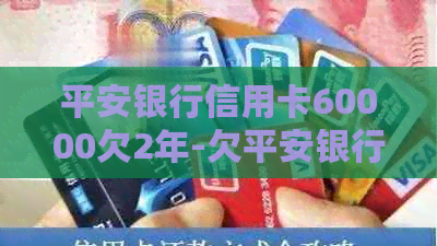 平安银行信用卡60000欠2年-欠平安银行信用卡6000块钱三年了,他们能找到本人吗