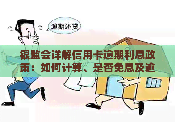 银监会详解信用卡逾期利息政策：如何计算、是否免息及逾期还款后的处理方式