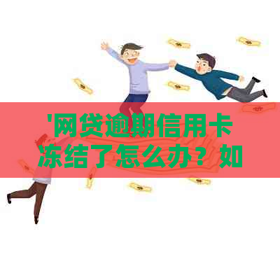 '网贷逾期信用卡冻结了怎么办？如何解冻恢复使用？'