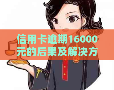 信用卡逾期16000元的后果及解决方法，是否会导致坐牢？