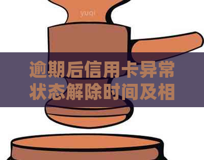 逾期后信用卡异常状态解除时间及相关处理方法全面解析