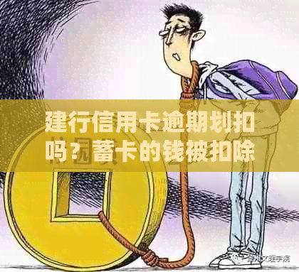 建行信用卡逾期划扣吗？蓄卡的钱被扣除后怎么办？