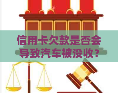 信用卡欠款是否会导致汽车被没收？了解相关法律规定和后果