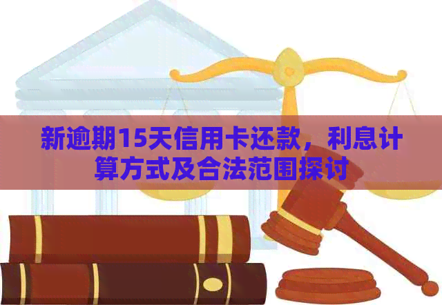 新逾期15天信用卡还款，利息计算方式及合法范围探讨