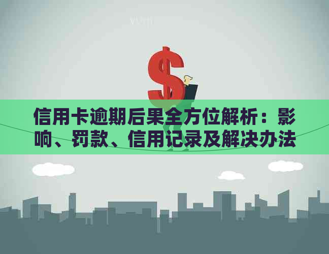 信用卡逾期后果全方位解析：影响、罚款、信用记录及解决办法一应俱全