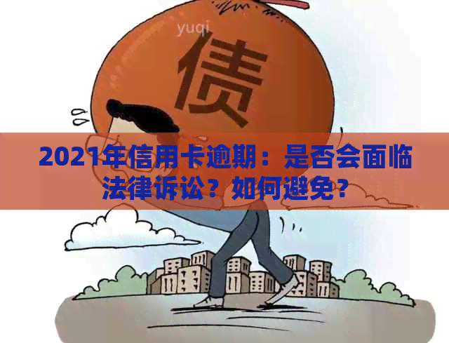 2021年信用卡逾期：是否会面临法律诉讼？如何避免？