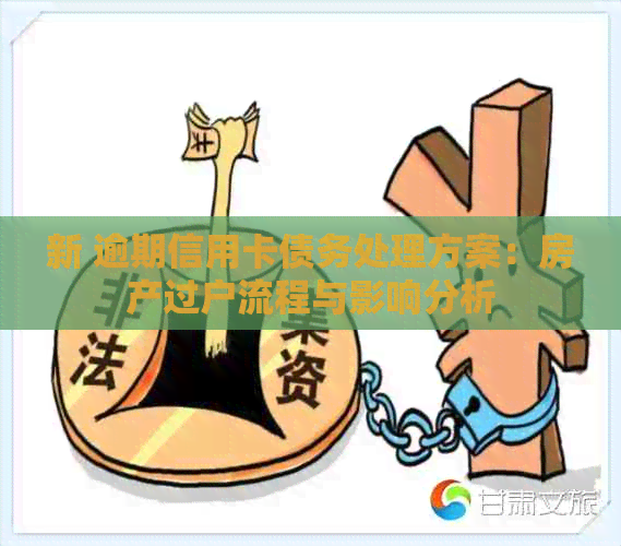 新 逾期信用卡债务处理方案：房产过户流程与影响分析