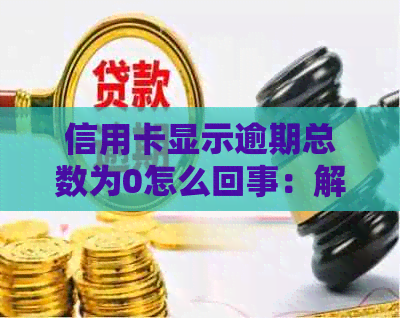 信用卡显示逾期总数为0怎么回事：解答疑惑