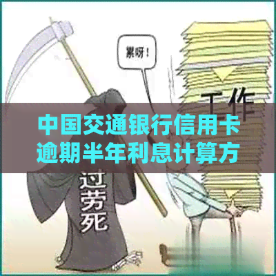 中国交通银行信用卡逾期半年利息计算方法及详细解释，如何避免高额罚息？