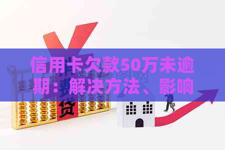 信用卡欠款50万未逾期：解决方法、影响和如何应对