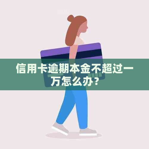 信用卡逾期本金不超过一万怎么办？