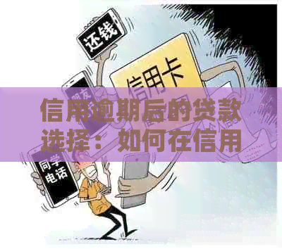 信用逾期后的贷款选择：如何在信用卡问题后找到合适的借款方案？