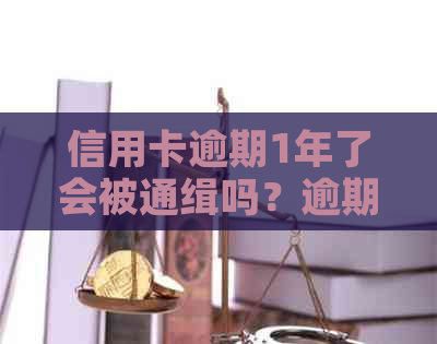 信用卡逾期1年了会被通缉吗？逾期一年信用卡有影响吗？