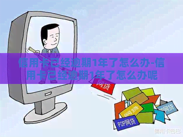 信用卡已经逾期1年了怎么办-信用卡已经逾期1年了怎么办呢