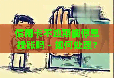 信用卡不逾期能停息挂账吗 - 如何处理？