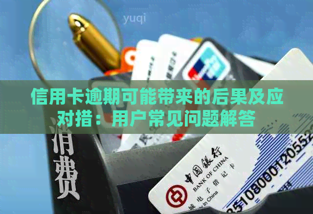 信用卡逾期可能带来的后果及应对措：用户常见问题解答