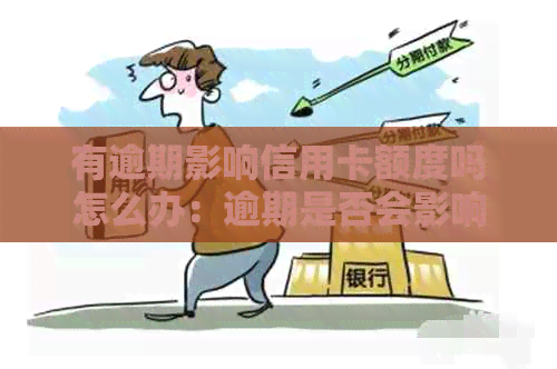 有逾期影响信用卡额度吗怎么办：逾期是否会影响信用卡额度，如何处理？