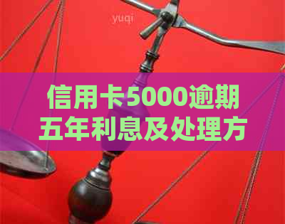 信用卡5000逾期五年利息及处理方式