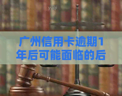 广州信用卡逾期1年后可能面临的后果及解决办法全面解析