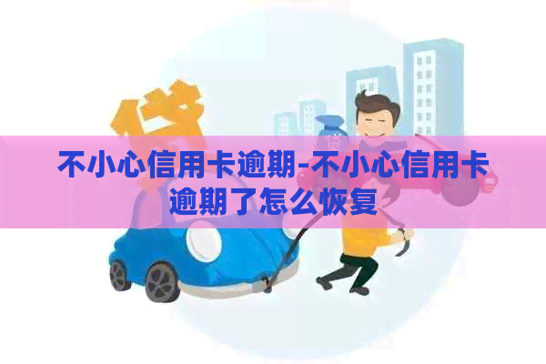 不小心信用卡逾期-不小心信用卡逾期了怎么恢复