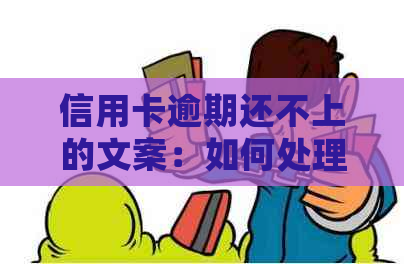 信用卡逾期还不上的文案：如何处理欠信用卡逾期还款问题？