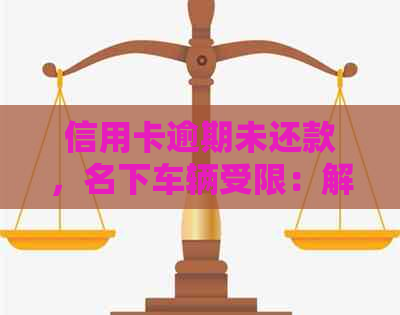 信用卡逾期未还款，名下车辆受限：解决方案和建议