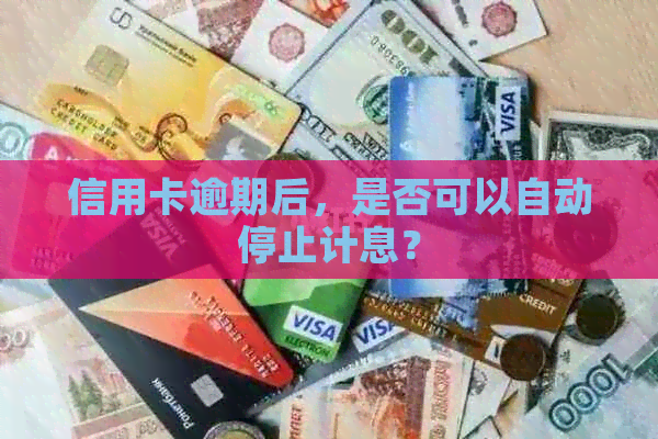 信用卡逾期后，是否可以自动停止计息？