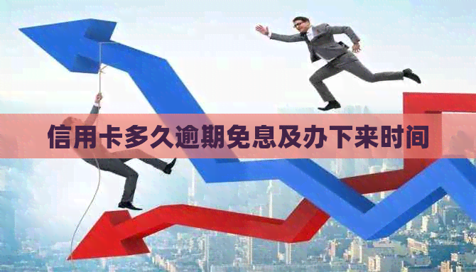 信用卡多久逾期免息及办下来时间