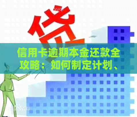 信用卡逾期本金还款全攻略：如何制定计划、应对罚息和恢复信用