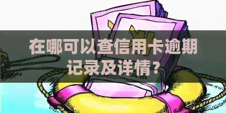 在哪可以查信用卡逾期记录及详情？