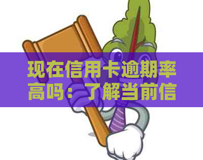 现在信用卡逾期率高吗：了解当前信用卡逾期情况