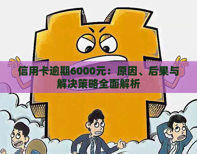 信用卡逾期6000元：原因、后果与解决策略全面解析