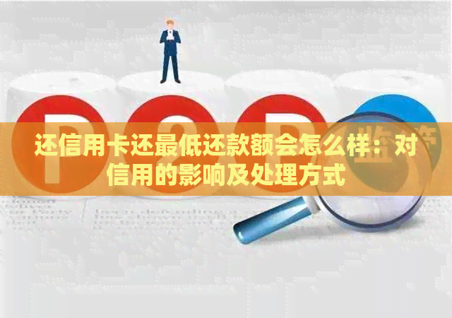 还信用卡还更低还款额会怎么样：对信用的影响及处理方式