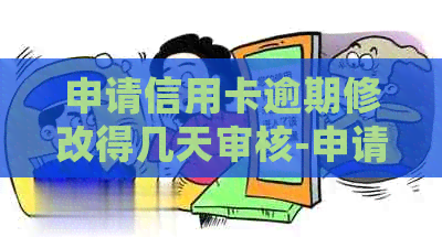 申请信用卡逾期修改得几天审核-申请信用卡逾期修改得几天审核通过