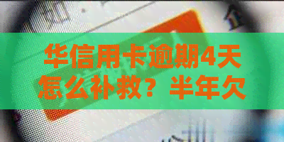 华信用卡逾期4天怎么补救？半年欠款两万三，会做牢吗？