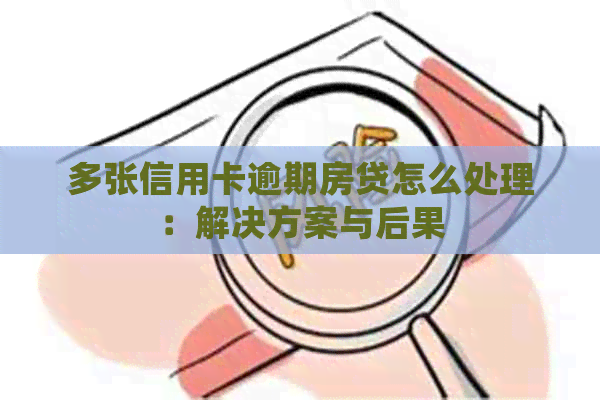 多张信用卡逾期房贷怎么处理：解决方案与后果