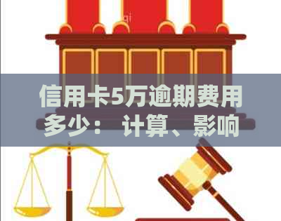 信用卡5万逾期费用多少： 计算、影响与应对策略