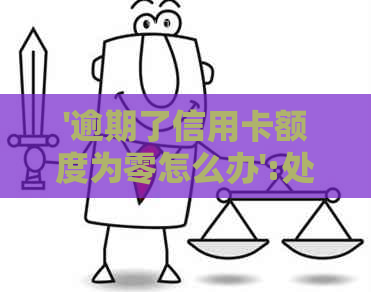 '逾期了信用卡额度为零怎么办':处理办法与2020年逾期总额度影响分析