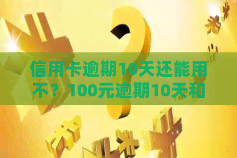 信用卡逾期10天还能用不？100元逾期10天和40块钱逾期十天的处理方法