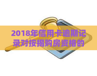 2018年信用卡逾期记录对按揭购房资格的影响及解决方案全面解析