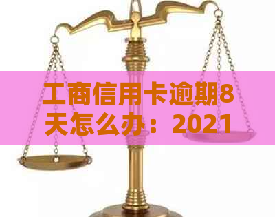 工商信用卡逾期8天怎么办：2021年逾期详情与解决策略