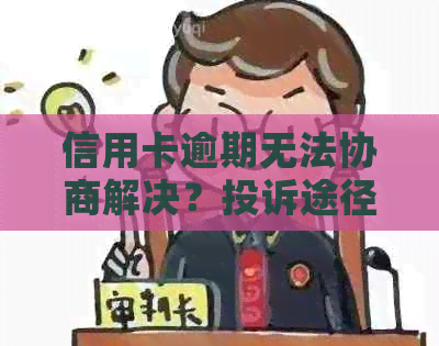 信用卡逾期无法协商解决？投诉途径一网打尽！