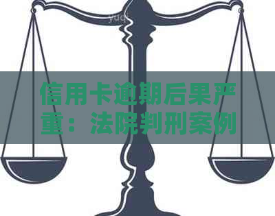 信用卡逾期后果严重：法院判刑案例分析与应对策略