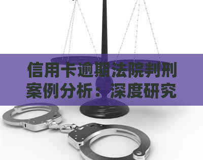 信用卡逾期法院判刑案例分析：深度研究与总结