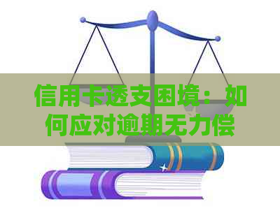 信用卡透支困境：如何应对逾期无力偿还的问题？