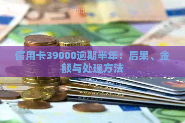 信用卡39000逾期半年：后果、金额与处理方法