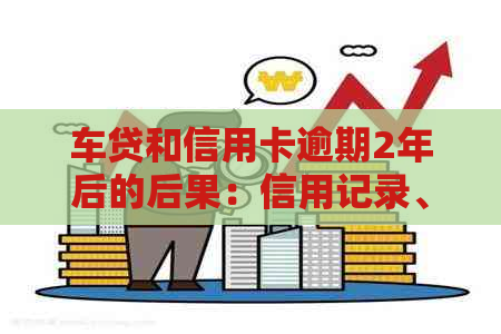 车贷和信用卡逾期2年后的后果：信用记录、法律责任以及解决方案一文解析