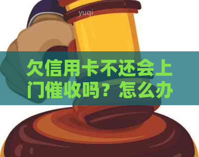 欠信用卡不还会上门吗？怎么办？