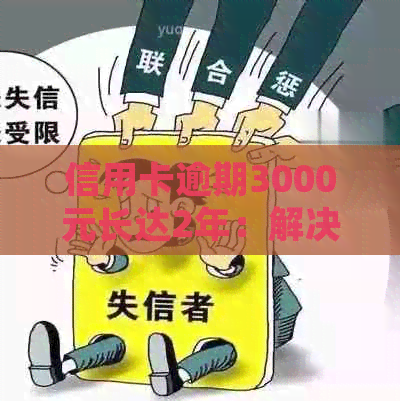 信用卡逾期3000元长达2年：解决方法、影响和如何规划还款